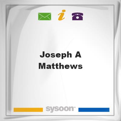 Joseph A Matthews, Joseph A Matthews