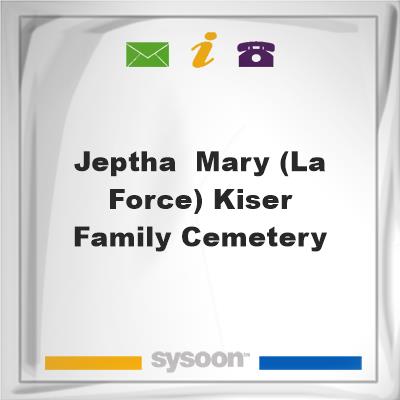 Jeptha & Mary (La Force) Kiser Family CemeteryJeptha & Mary (La Force) Kiser Family Cemetery on Sysoon