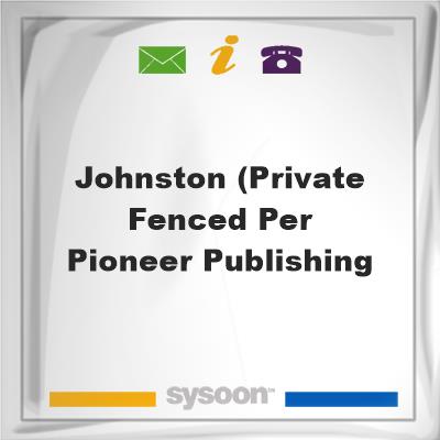 Johnston (private fenced per Pioneer Publishing, Johnston (private fenced per Pioneer Publishing
