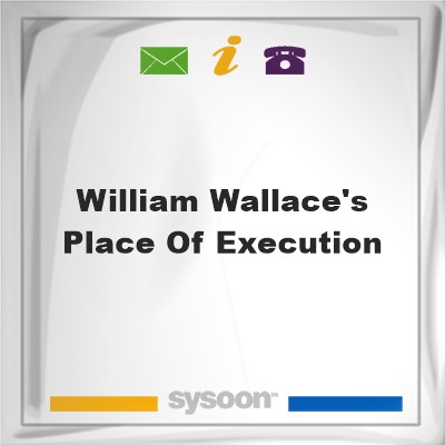 William Wallace's Place of ExecutionWilliam Wallace's Place of Execution on Sysoon
