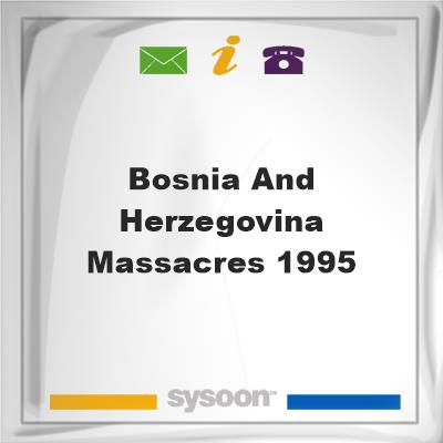 Bosnia and Herzegovina Massacres 1995, Bosnia and Herzegovina Massacres 1995