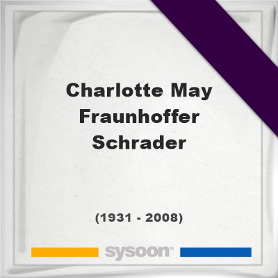 Headstone of Charlotte May Fraunhoffer Schrader (1931 - 2008), memorialCharlotte May Fraunhoffer Schrader on Sysoon