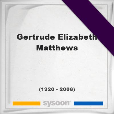 Headstone of Gertrude Elizabeth Matthews (1920 - 2006), memorialGertrude Elizabeth Matthews on Sysoon
