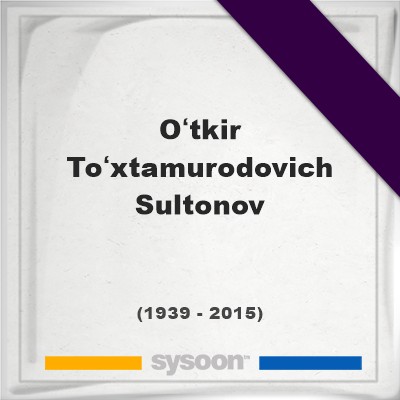 Headstone of Oʻtkir Toʻxtamurodovich Sultonov (1939 - 2015), memorialOʻtkir Toʻxtamurodovich Sultonov on Sysoon