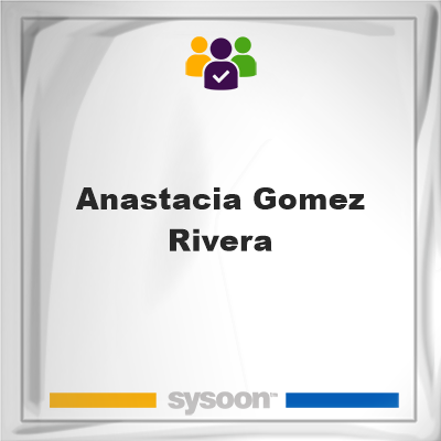 Anastacia Gomez-Rivera, memberAnastacia Gomez-Rivera on Sysoon